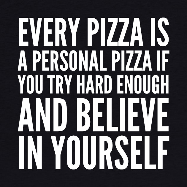 EVERY PIZZA IS A PERSONAL PIZZA IF YOU TRY HARD ENOUGH AND BELIEVE IN YOURSELF (White Art) by CreativeAngel